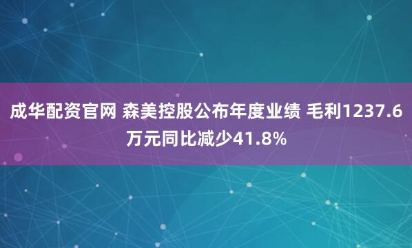 成华配资官网 森美控股公布年度业绩 毛利1237.6万元同比减少41.8%