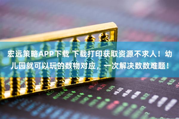 宏远策略APP下载 下载打印获取资源不求人！幼儿园就可以玩的数物对应，一次解决数数难题！