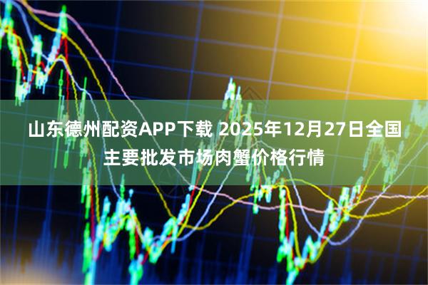 山东德州配资APP下载 2025年12月27日全国主要批发市场肉蟹价格行情