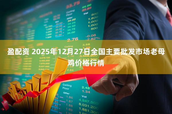 盈配资 2025年12月27日全国主要批发市场老母鸡价格行情